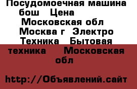 Посудомоечная машина бош › Цена ­ 10 000 - Московская обл., Москва г. Электро-Техника » Бытовая техника   . Московская обл.